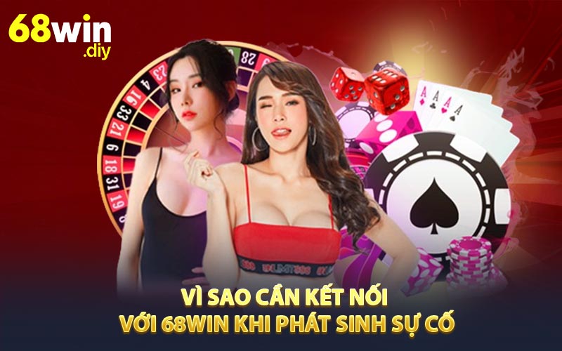 Vì sao cần kết nối với 68WIN khi phát sinh sự cố?