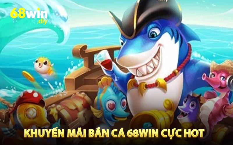 Khuyến mãi bắn cá 68WIN cực hot tại nền tảng nhà cái