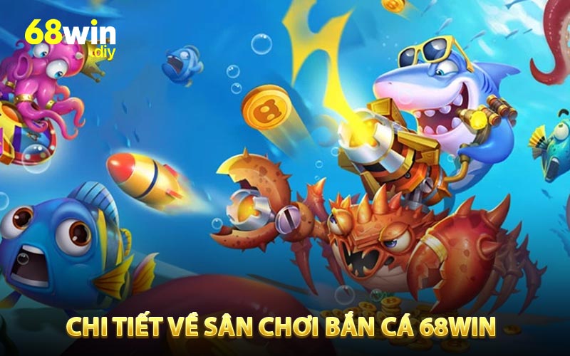 Giới thiệu thông tin chi tiết về sân chơi bắn cá 68WIN