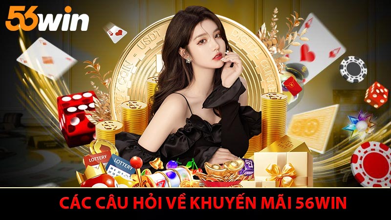 Các câu hỏi cần tư vấn xoay quanh chương trình khuyến mãi 56WIN